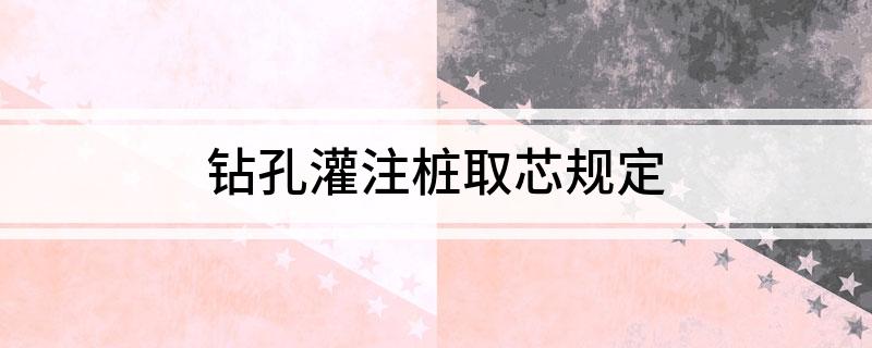 云顶集团公司钻孔灌注桩取芯规定